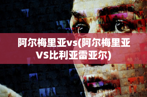 阿尔梅里亚vs(阿尔梅里亚VS比利亚雷亚尔)