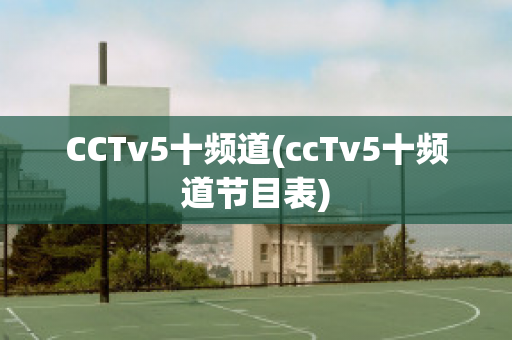 CCTv5十频道(ccTv5十频道节目表)