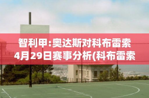 智利甲:奥达斯对科布雷索4月29日赛事分析(科布雷索vs奥达斯)