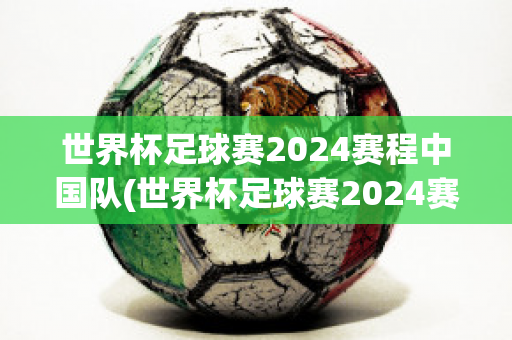 世界杯足球赛2024赛程中国队(世界杯足球赛2024赛程中国队队员)