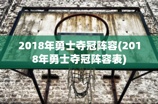 2018年勇士夺冠阵容(2018年勇士夺冠阵容表)