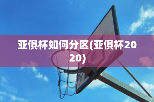 亚俱杯如何分区(亚俱杯2020)