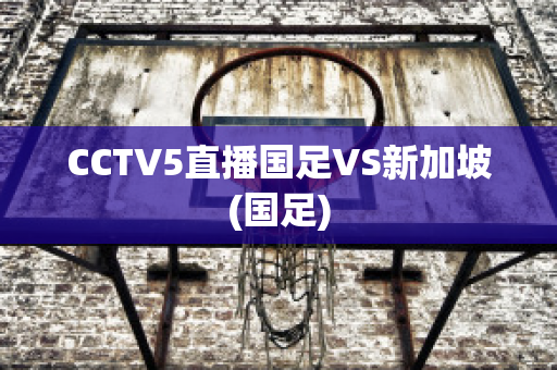 CCTV5直播国足VS新加坡(国足)