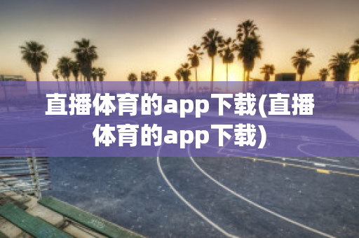 直播体育的app下载(直播体育的app下载)