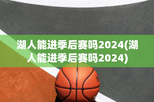 湖人能进季后赛吗2024(湖人能进季后赛吗2024)