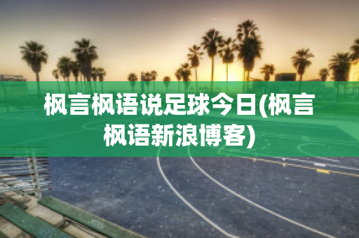 枫言枫语说足球今日(枫言枫语新浪博客)