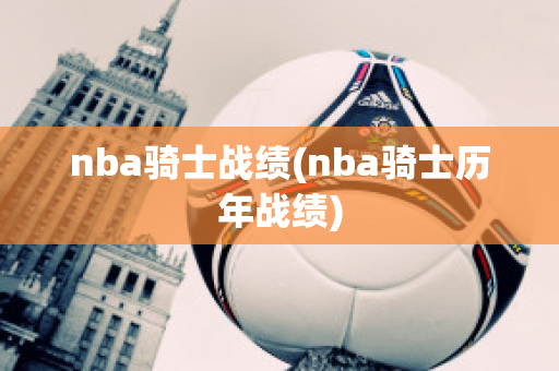 nba骑士战绩(nba骑士历年战绩)