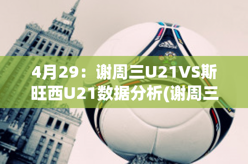 4月29：谢周三U21VS斯旺西U21数据分析(谢周三对斯旺西比分预测)