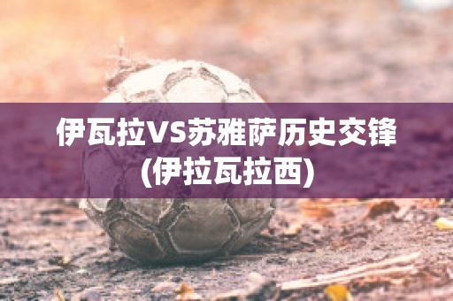 伊瓦拉VS苏雅萨历史交锋(伊拉瓦拉西)