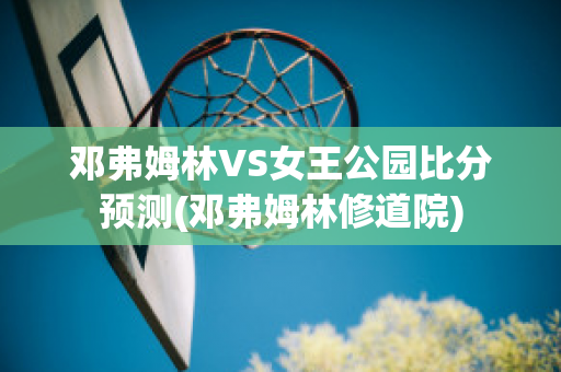 邓弗姆林VS女王公园比分预测(邓弗姆林修道院)