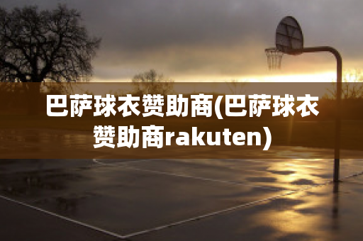 巴萨球衣赞助商(巴萨球衣赞助商rakuten)