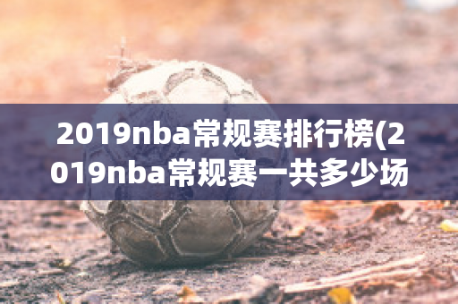 2019nba常规赛排行榜(2019nba常规赛一共多少场)