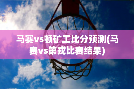 马赛vs顿矿工比分预测(马赛vs第戎比赛结果)