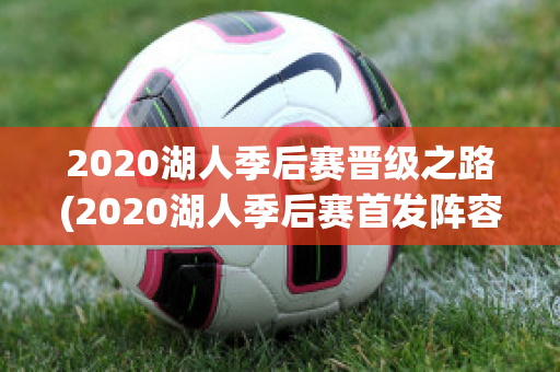 2020湖人季后赛晋级之路(2020湖人季后赛首发阵容)