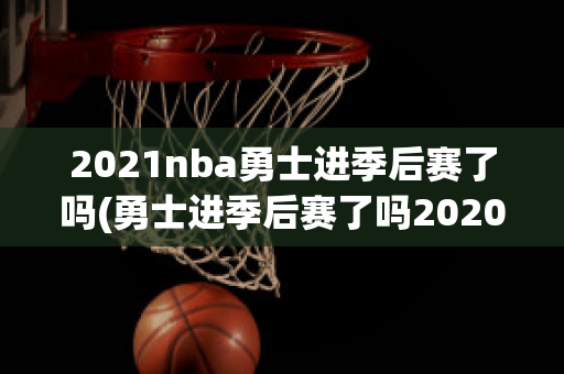 2021nba勇士进季后赛了吗(勇士进季后赛了吗2020)