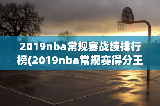 2019nba常规赛战绩排行榜(2019nba常规赛得分王)