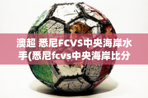 澳超 悉尼FCVS中央海岸水手(悉尼fcvs中央海岸比分)