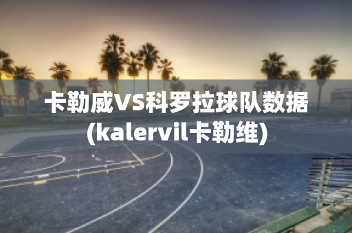 卡勒威VS科罗拉球队数据(kalervil卡勒维)