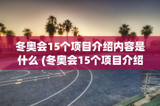 冬奥会15个项目介绍内容是什么 (冬奥会15个项目介绍内容是什么呢)