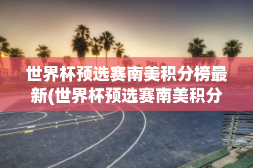 世界杯预选赛南美积分榜最新(世界杯预选赛南美积分榜最新数据)