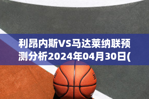 利昂内斯VS马达莱纳联预测分析2024年04月30日(利昂vs普马斯比分预测)