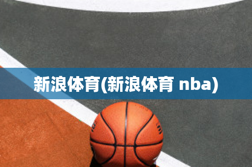 新浪体育(新浪体育 nba)