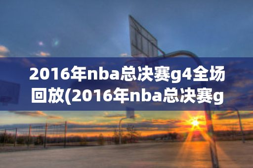 2016年nba总决赛g4全场回放(2016年nba总决赛g1全场回放)