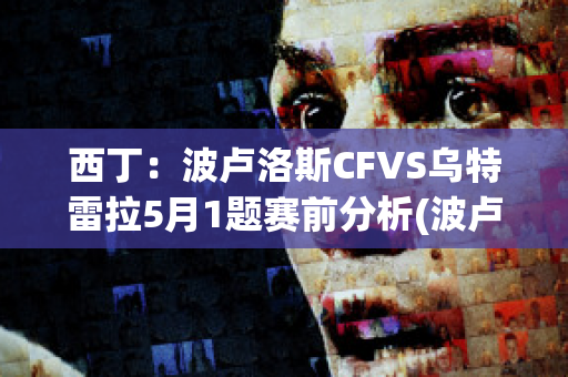 西丁：波卢洛斯CFVS乌特雷拉5月1题赛前分析(波卢特金)