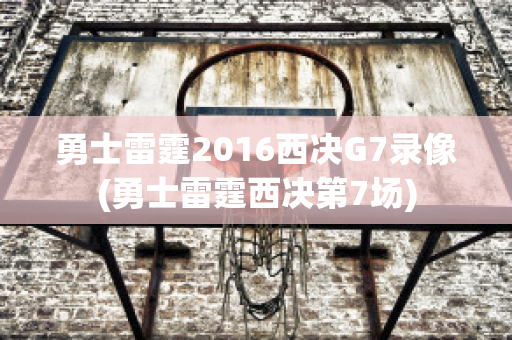 勇士雷霆2016西决G7录像(勇士雷霆西决第7场)