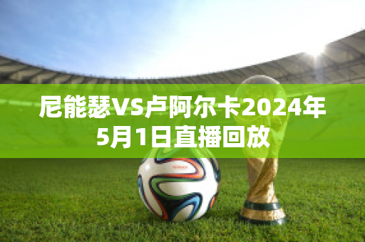 尼能瑟VS卢阿尔卡2024年5月1日直播回放