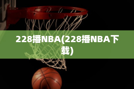 228播NBA(228播NBA下载)