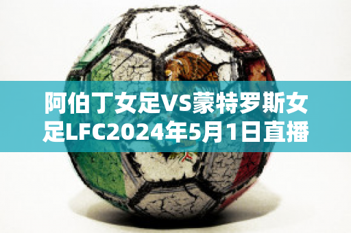 阿伯丁女足VS蒙特罗斯女足LFC2024年5月1日直播回放