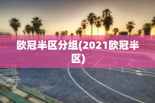 欧冠半区分组(2021欧冠半区)