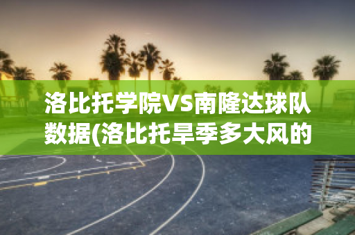 洛比托学院VS南隆达球队数据(洛比托旱季多大风的原因)