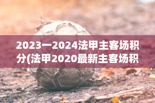 2023一2024法甲主客场积分(法甲2020最新主客场积分榜)