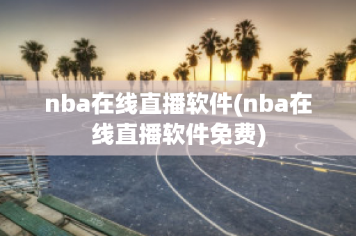 nba在线直播软件(nba在线直播软件免费)