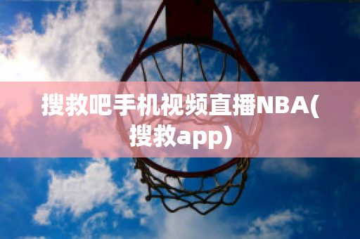 搜救吧手机视频直播NBA(搜救app)