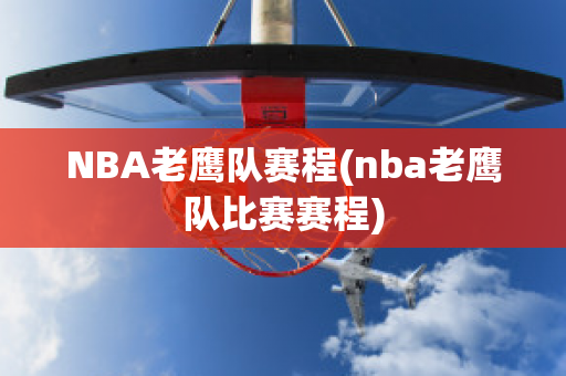 NBA老鹰队赛程(nba老鹰队比赛赛程)