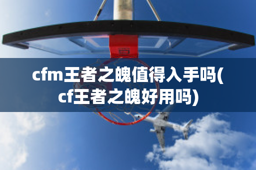 cfm王者之魄值得入手吗(cf王者之魄好用吗)