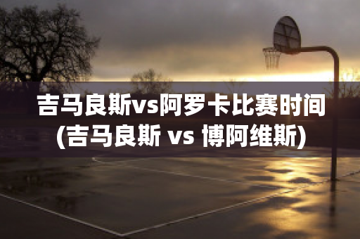 吉马良斯vs阿罗卡比赛时间(吉马良斯 vs 博阿维斯)