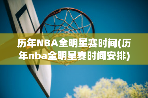 历年NBA全明星赛时间(历年nba全明星赛时间安排)