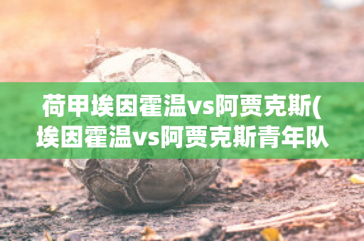 荷甲埃因霍温vs阿贾克斯(埃因霍温vs阿贾克斯青年队)