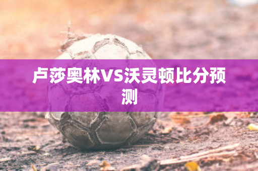 卢莎奥林VS沃灵顿比分预测