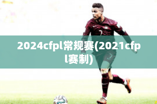 2024cfpl常规赛(2021cfpl赛制)