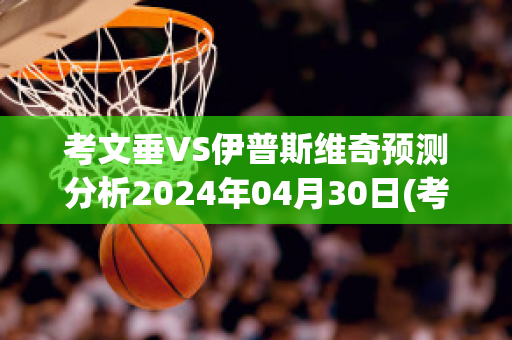 考文垂VS伊普斯维奇预测分析2024年04月30日(考文垂vs伯恩茅斯)