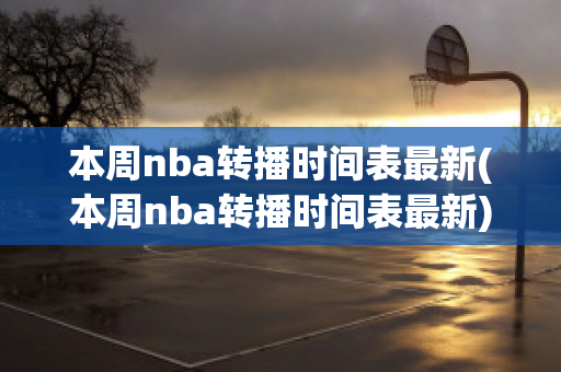 本周nba转播时间表最新(本周nba转播时间表最新)