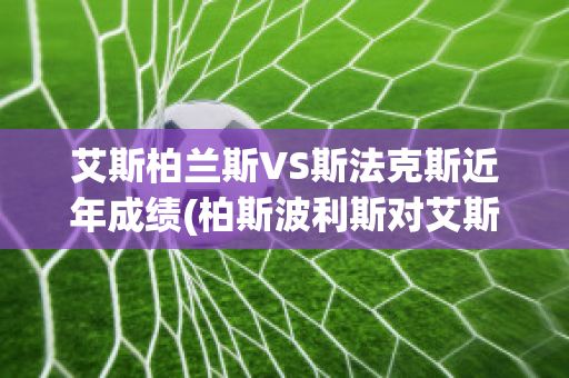 艾斯柏兰斯VS斯法克斯近年成绩(柏斯波利斯对艾斯迪格拿)