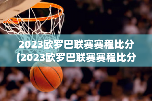 2023欧罗巴联赛赛程比分(2023欧罗巴联赛赛程比分)