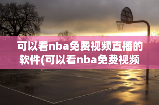 可以看nba免费视频直播的软件(可以看nba免费视频直播的软件下载)