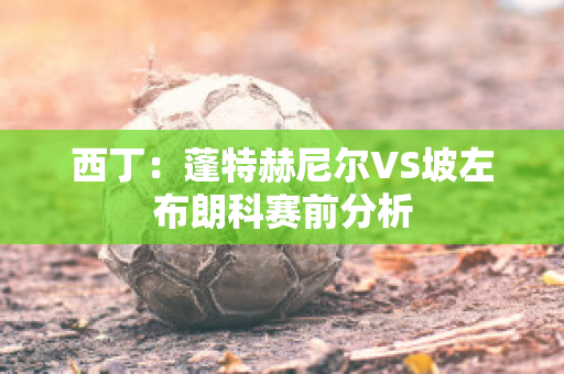 西丁：蓬特赫尼尔VS坡左布朗科赛前分析